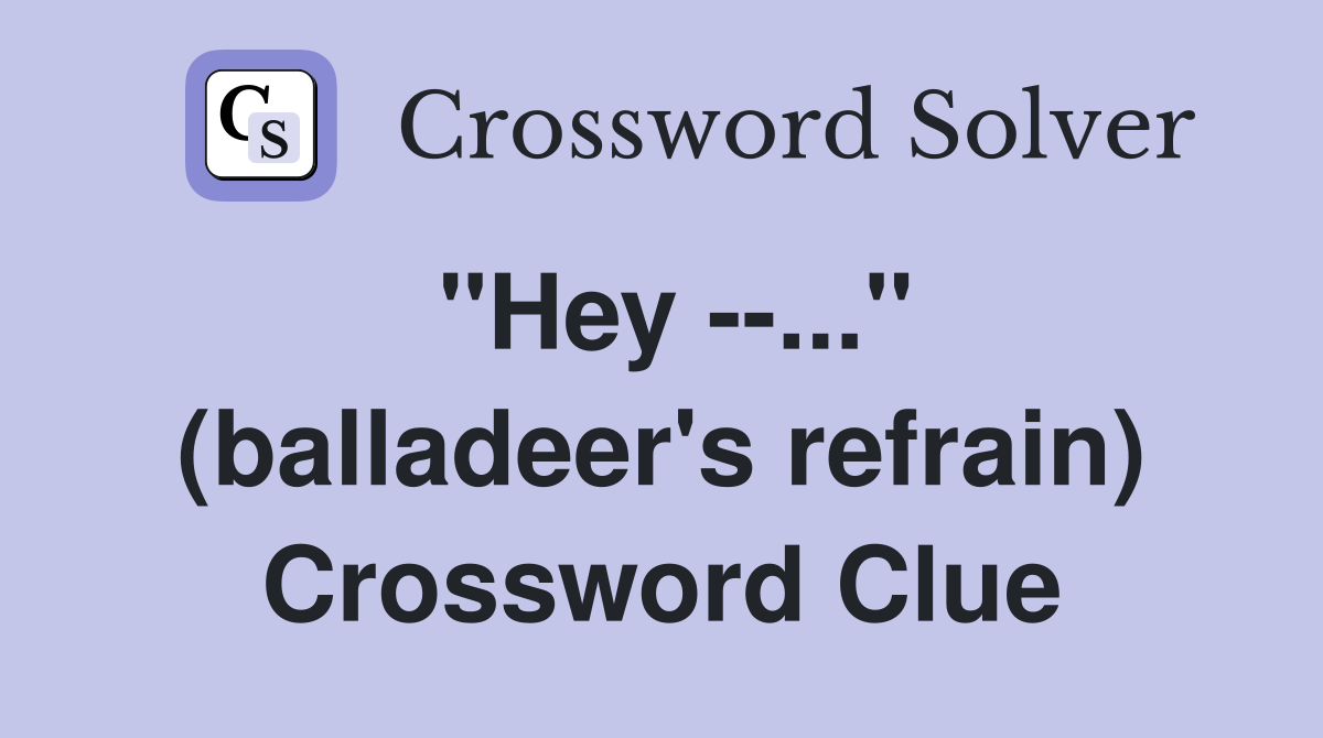 "Hey --..." (balladeer's refrain) Crossword Clue