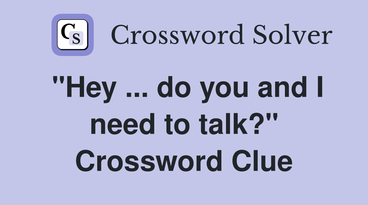 "Hey ... do you and I need to talk?" Crossword Clue