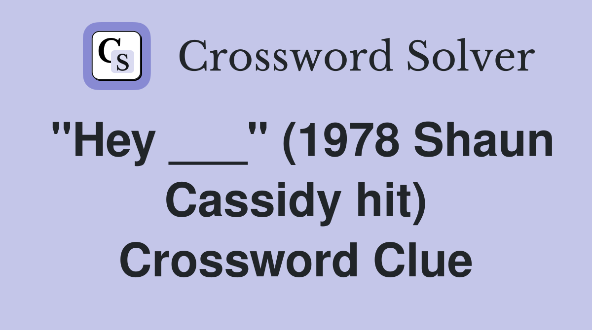 "Hey ___" (1978 Shaun Cassidy hit) Crossword Clue