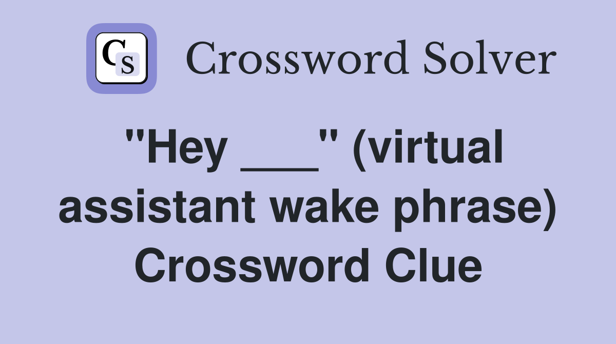 "Hey ___" (virtual assistant wake phrase) Crossword Clue