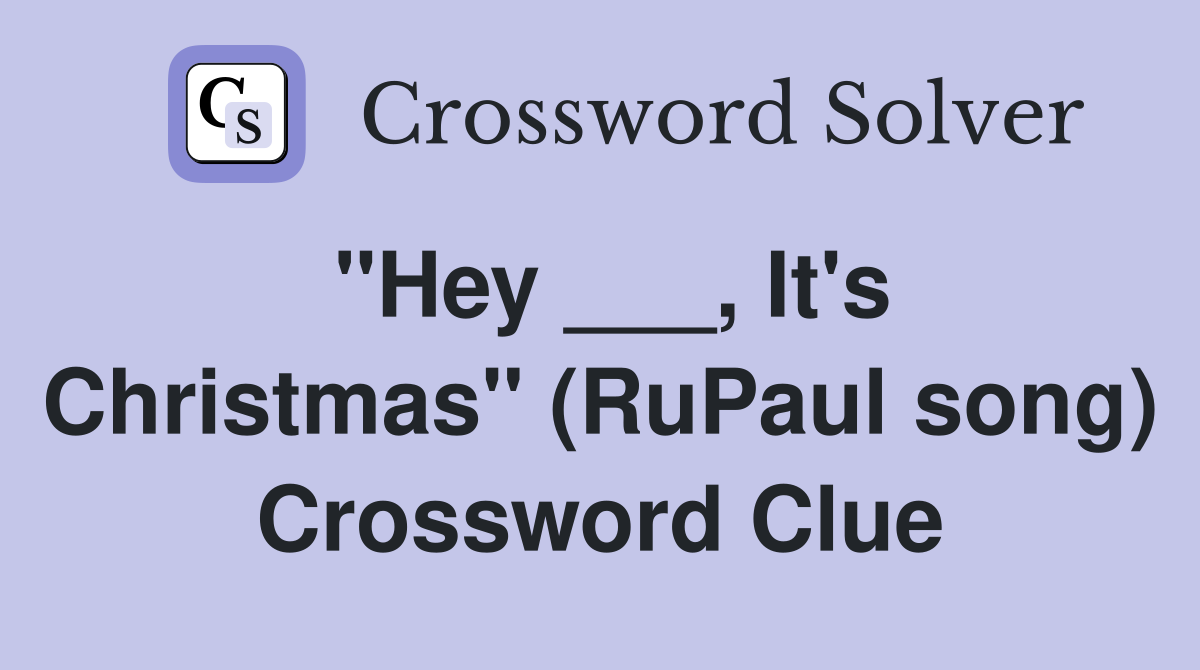 "Hey ___, It's Christmas" (RuPaul song) Crossword Clue