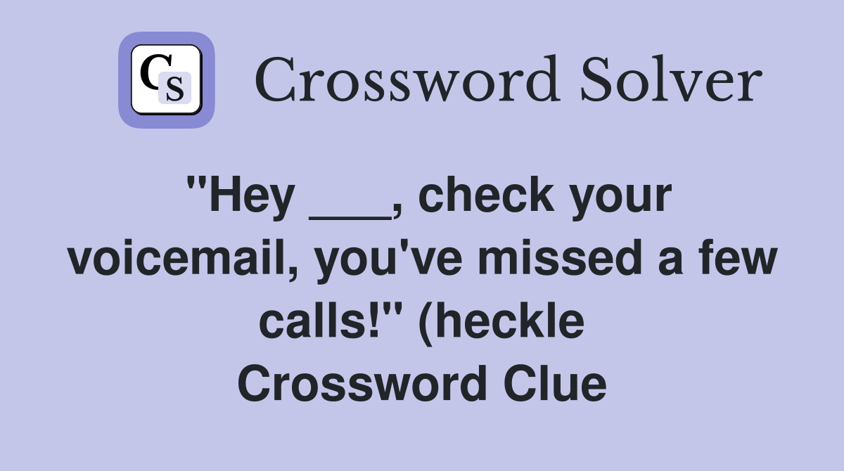 quot Hey check your voicemail you #39 ve missed a few calls quot (heckle quot Hey check your voicemail you #39 ve missed a few calls quot (heckle