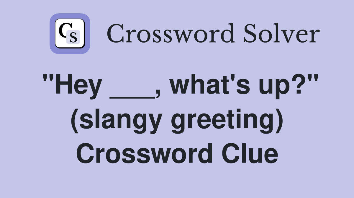 "Hey ___, what's up?" (slangy greeting) Crossword Clue