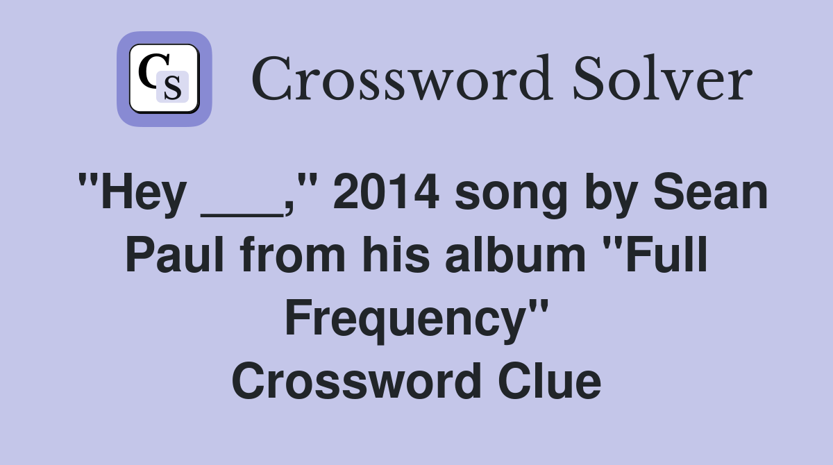 "Hey ___," 2014 song by Sean Paul from his album "Full Frequency" Crossword Clue