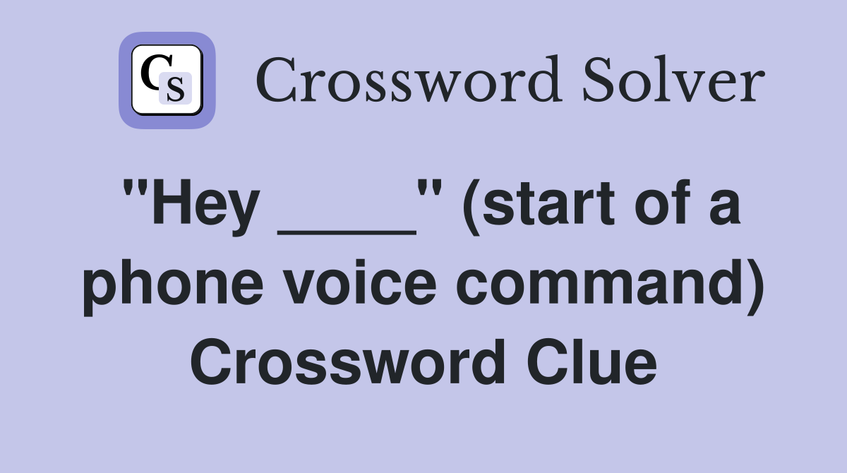 "Hey ____" (start of a phone voice command) Crossword Clue