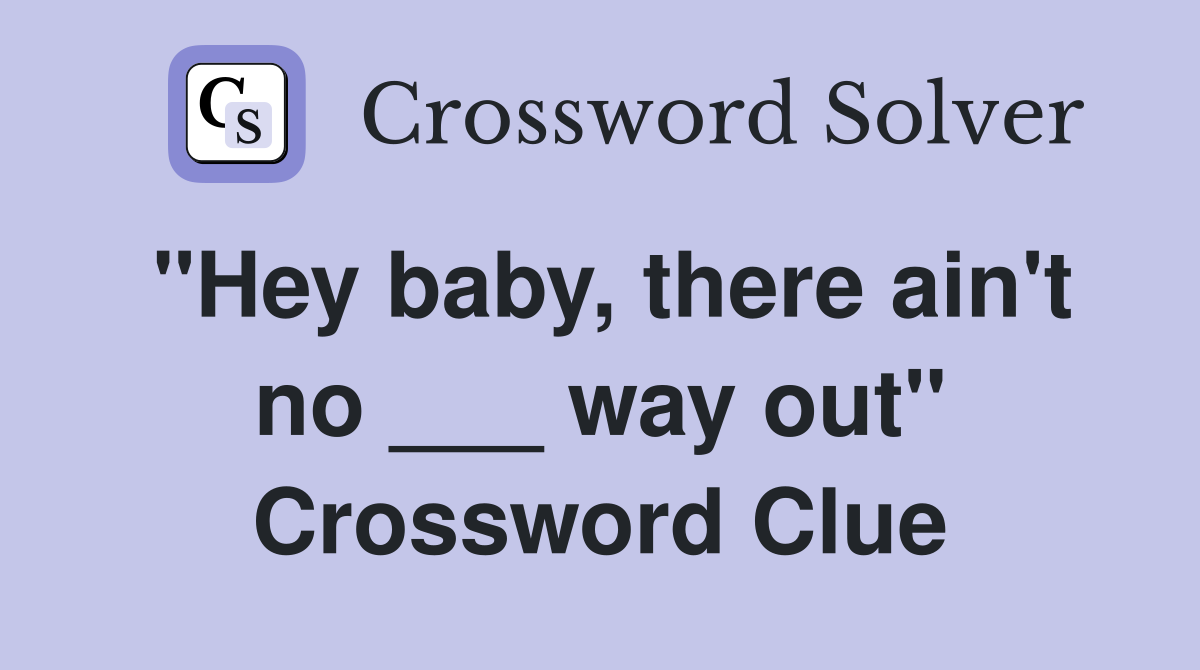 "Hey baby, there ain't no ___ way out" Crossword Clue