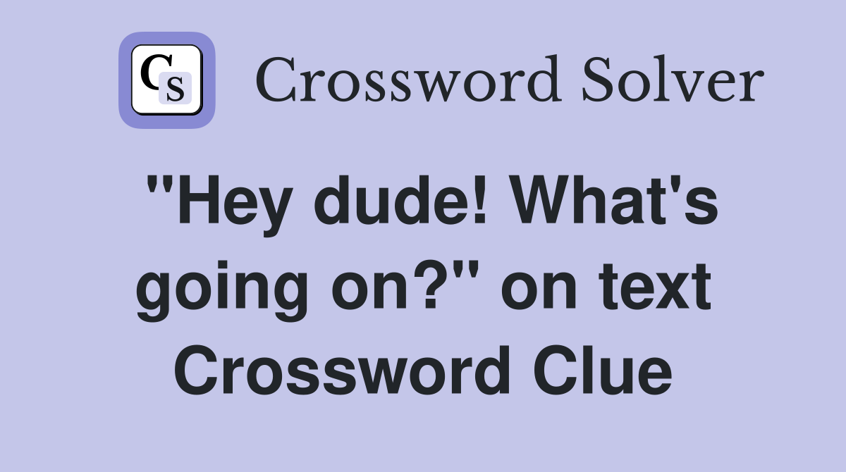 "Hey dude! What's going on?" on text Crossword Clue
