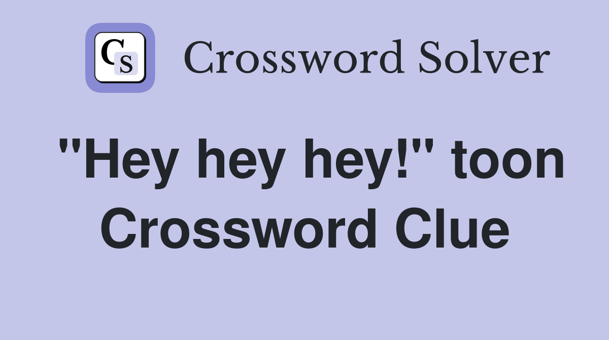 "Hey hey hey!" toon Crossword Clue