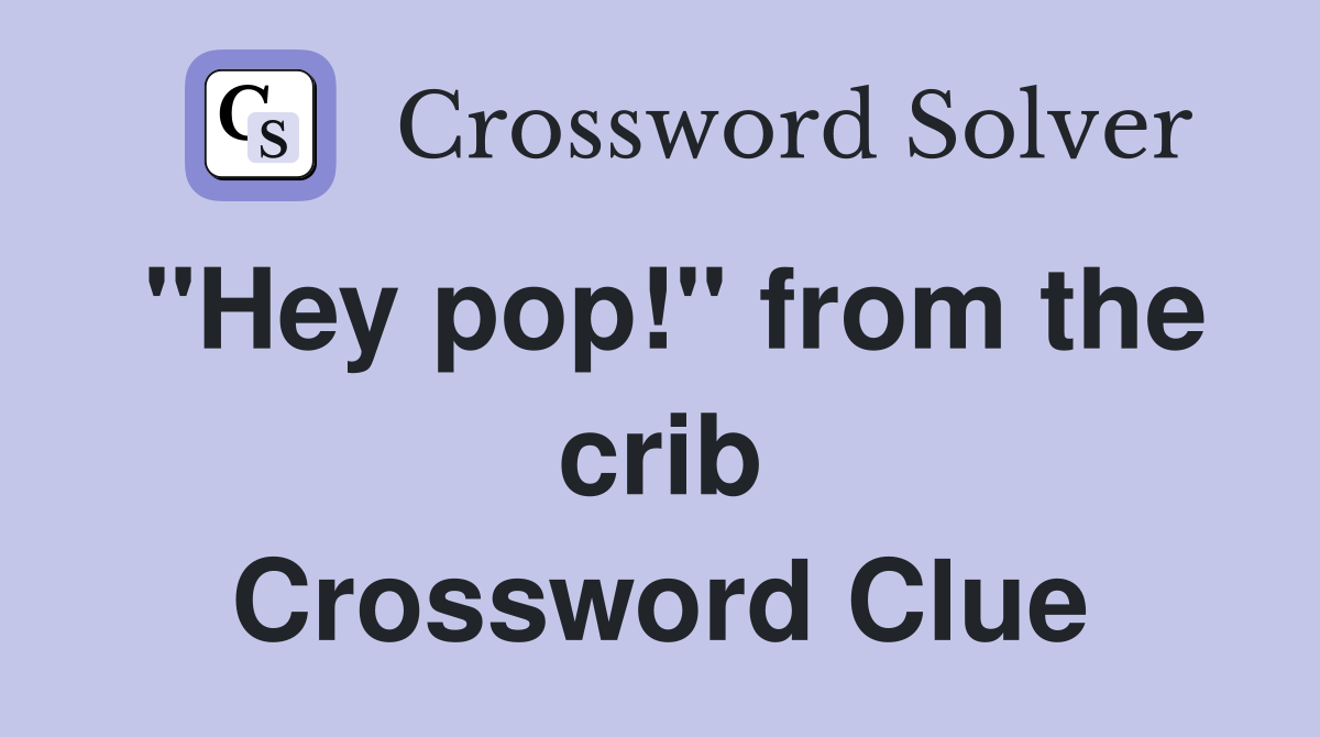 "Hey pop!" from the crib Crossword Clue