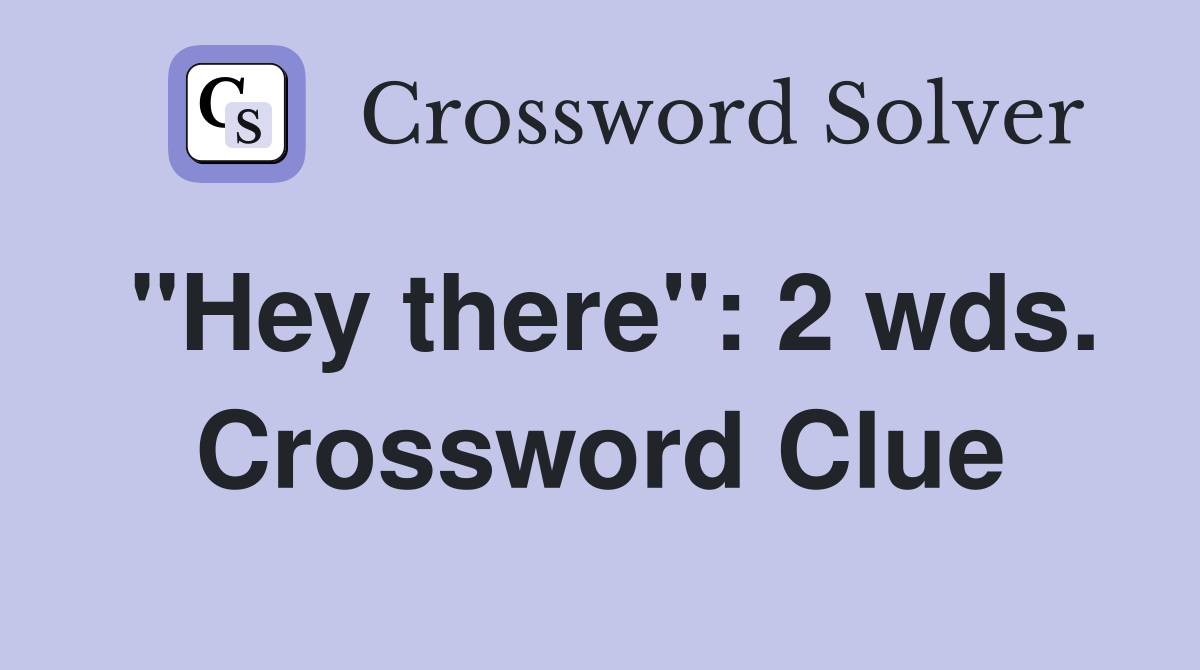 "Hey there": 2 wds. Crossword Clue