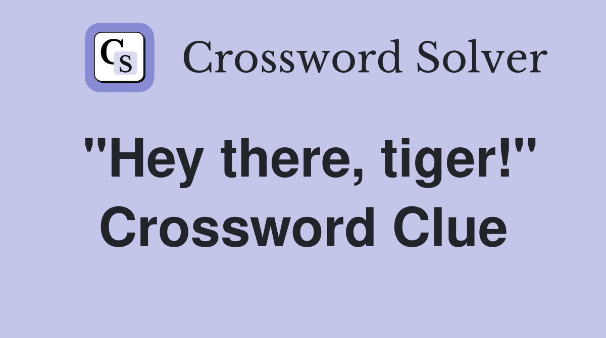 "Hey there, tiger!" Crossword Clue