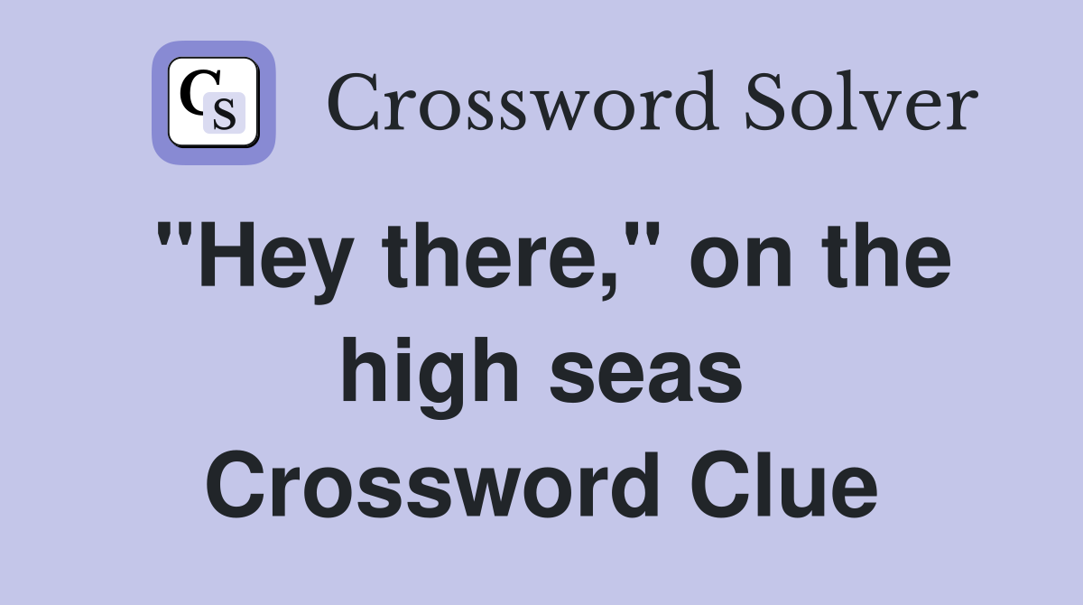 "Hey there," on the high seas Crossword Clue