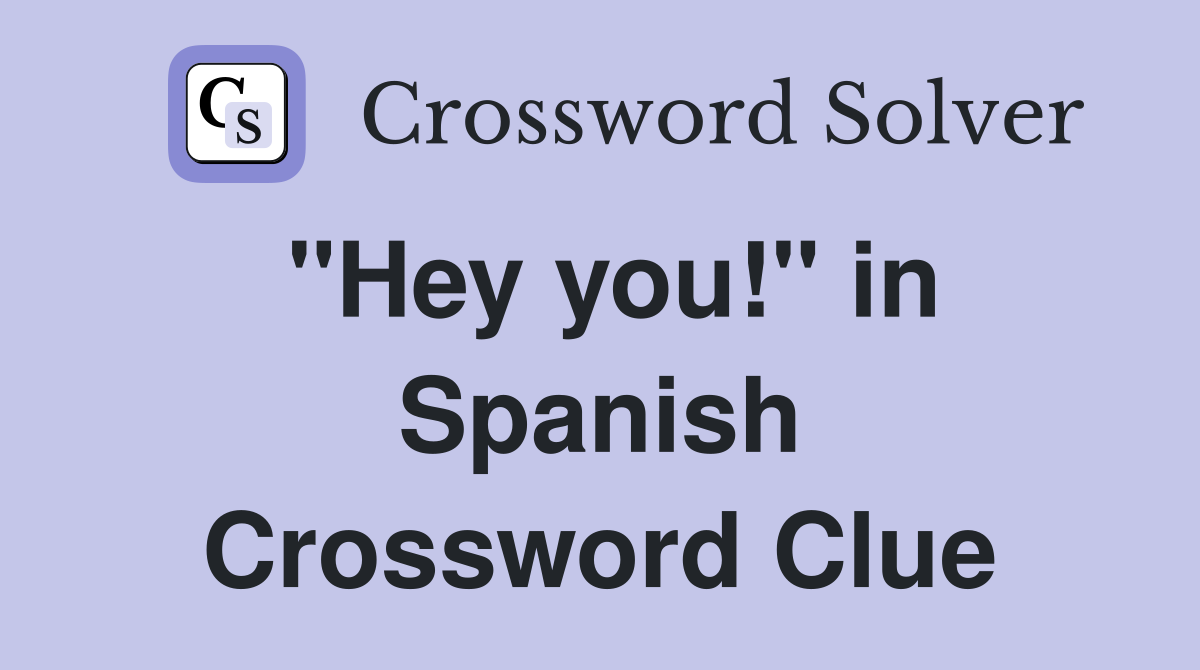"Hey you!" in Spanish Crossword Clue