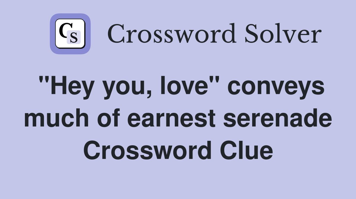 "Hey you, love" conveys much of earnest serenade Crossword Clue