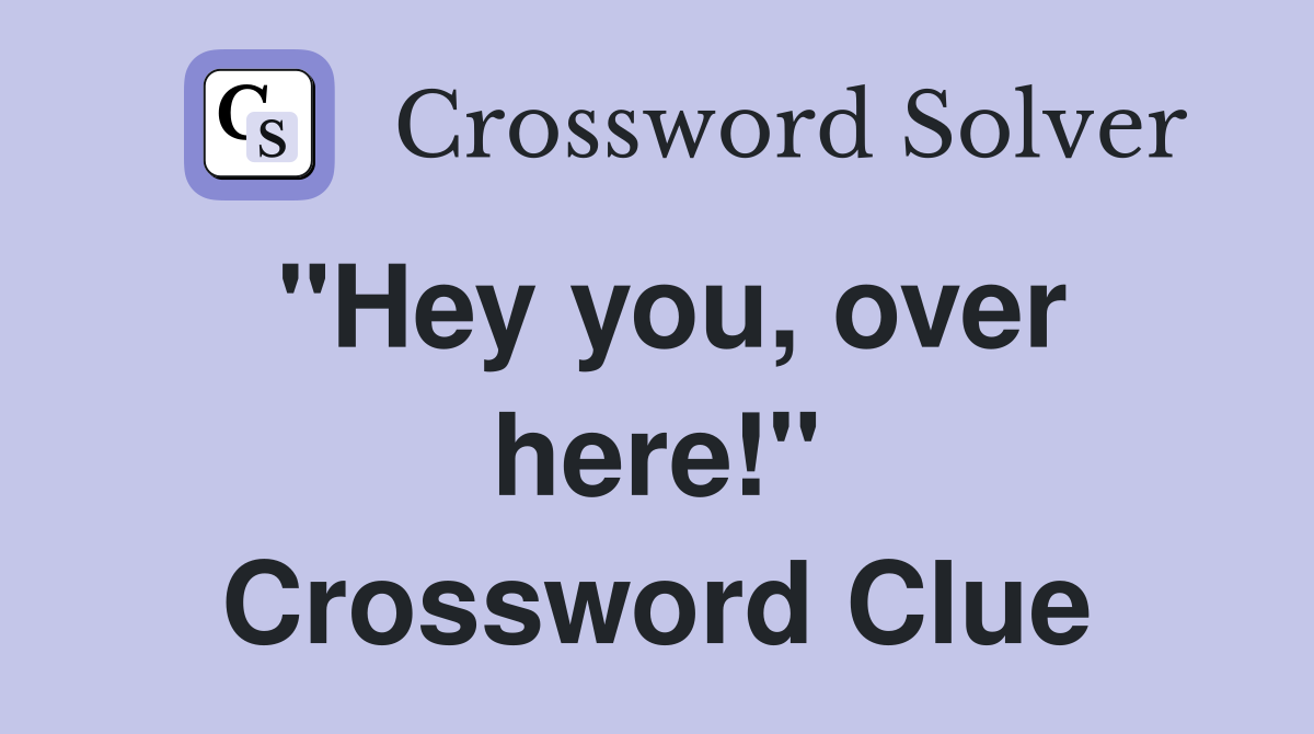 "Hey you, over here!" Crossword Clue