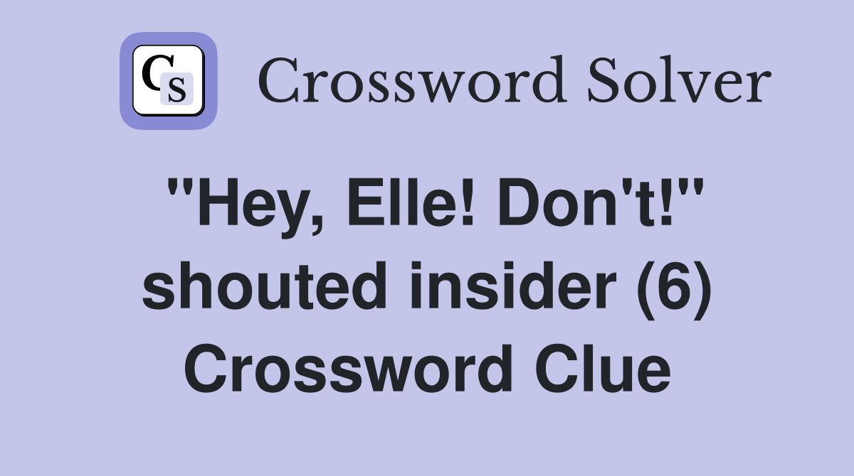 "Hey, Elle! Don't!" shouted insider (6) Crossword Clue