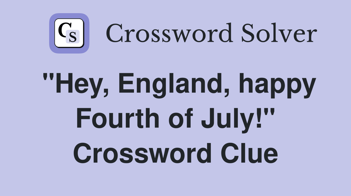 "Hey, England, happy Fourth of July!" Crossword Clue
