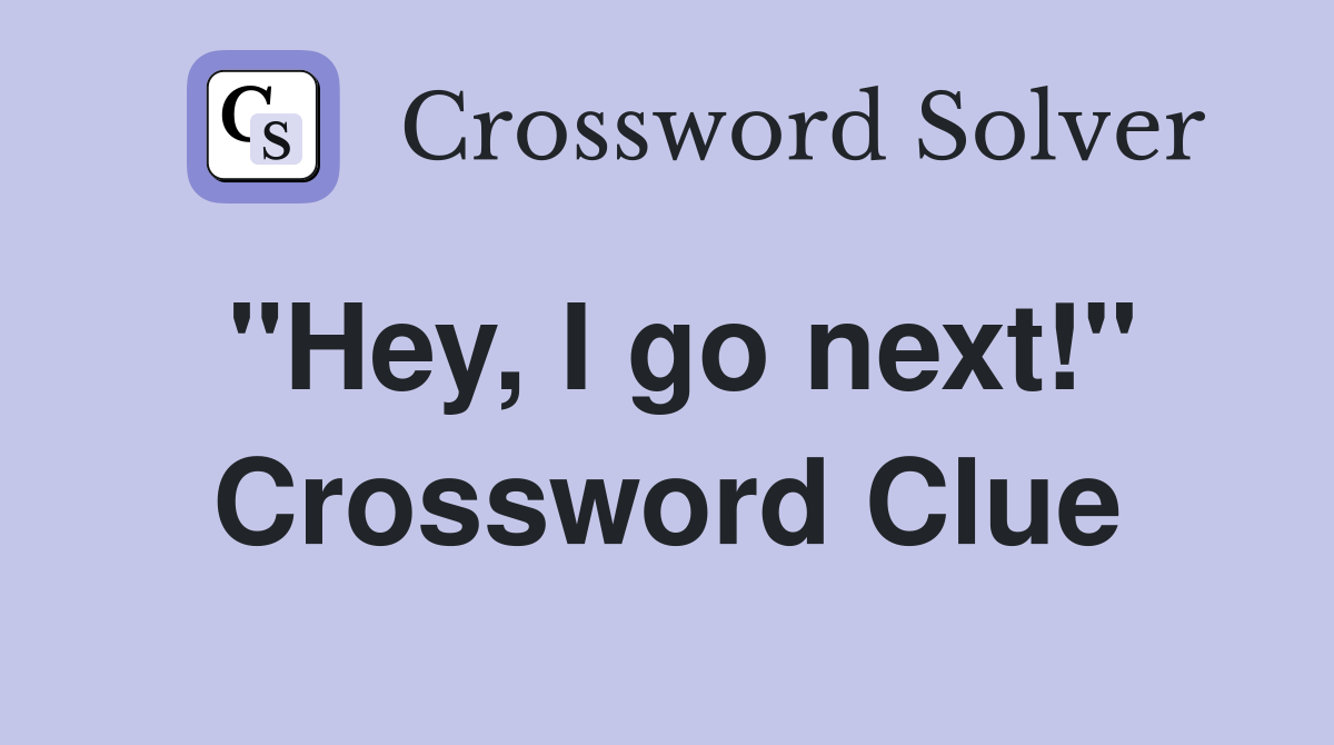 "Hey, I go next!" Crossword Clue