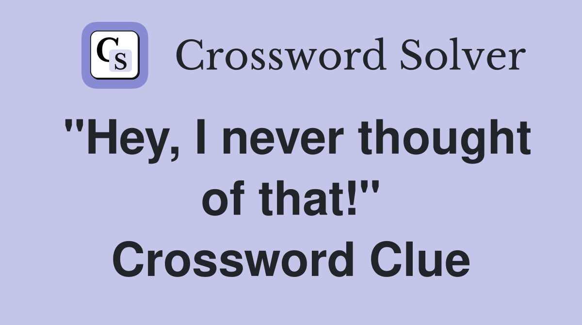 "Hey, I never thought of that!" Crossword Clue