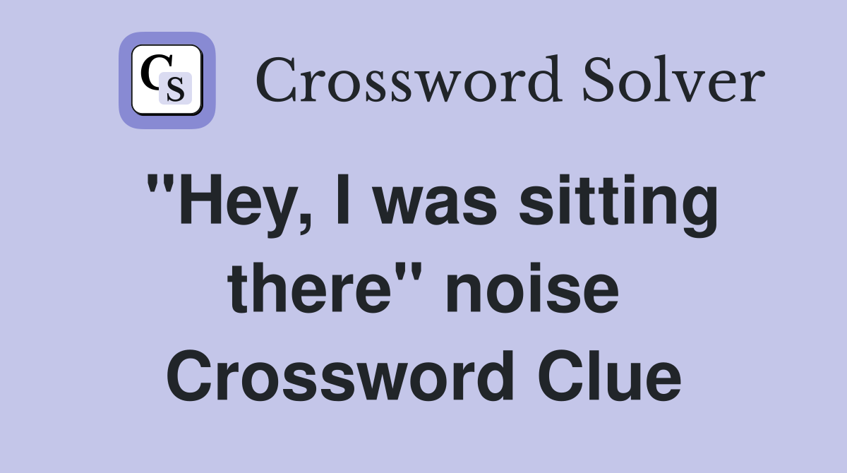 "Hey, I was sitting there" noise Crossword Clue