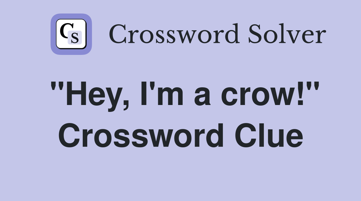 "Hey, I'm a crow!" Crossword Clue
