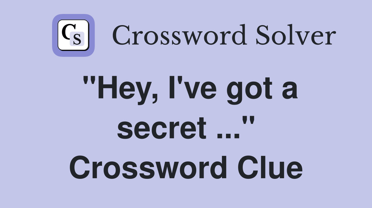 "Hey, I've got a secret ..." Crossword Clue