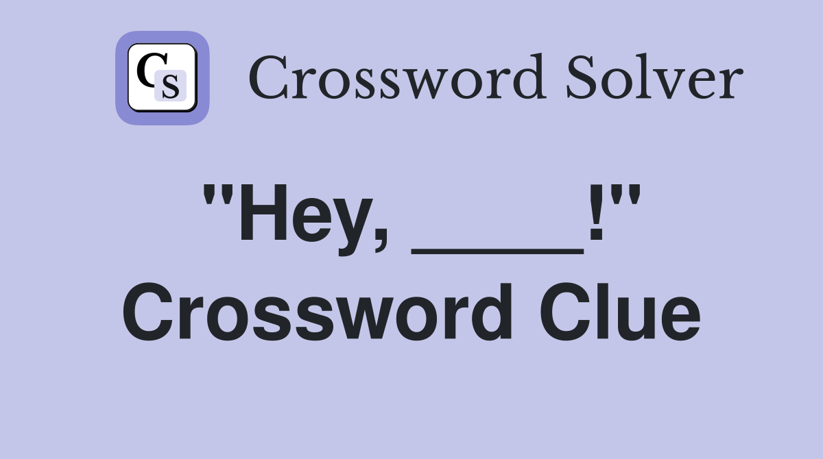 "Hey, ____!" Crossword Clue