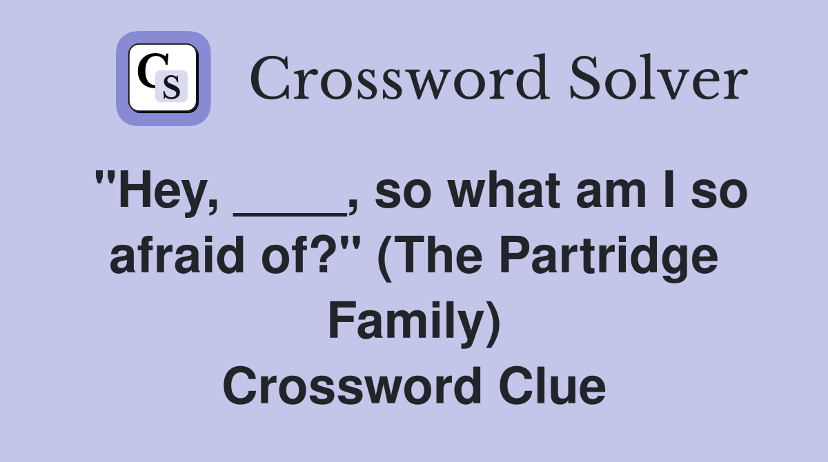 "Hey, ____, so what am I so afraid of?" (The Partridge Family) Crossword Clue