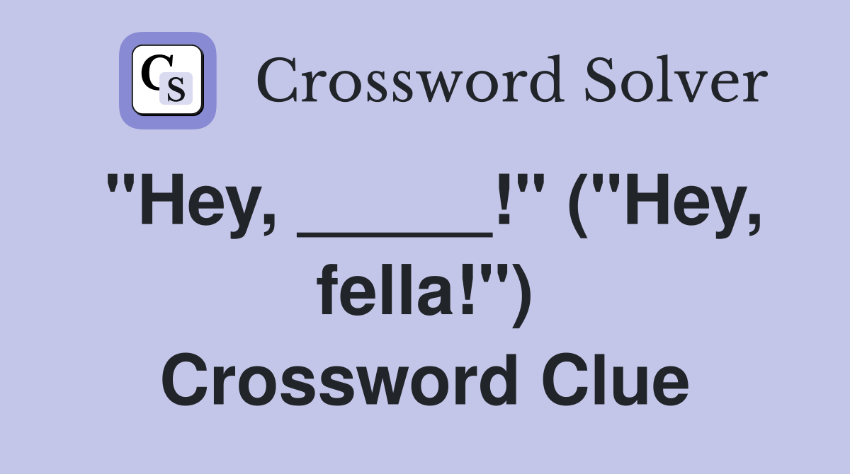 "Hey, _____!" ("Hey, fella!") Crossword Clue