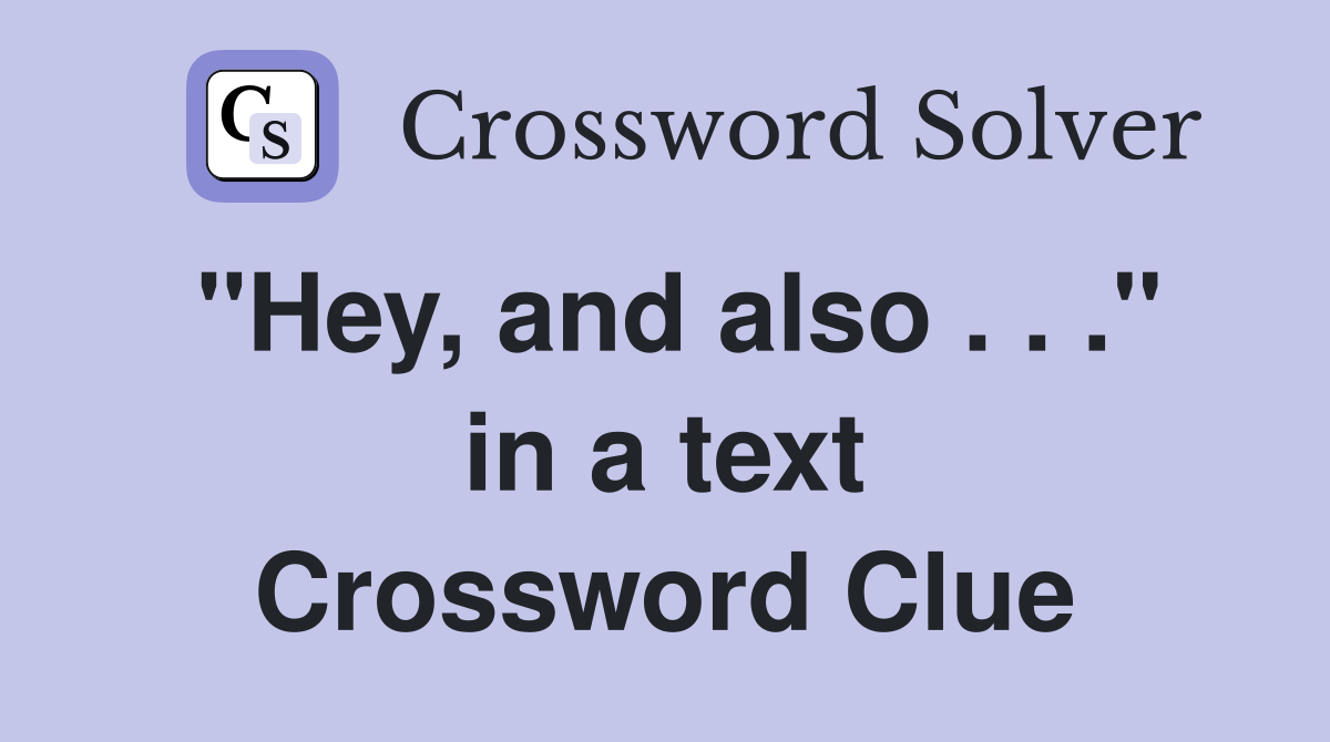 "Hey, and also . . ." in a text Crossword Clue