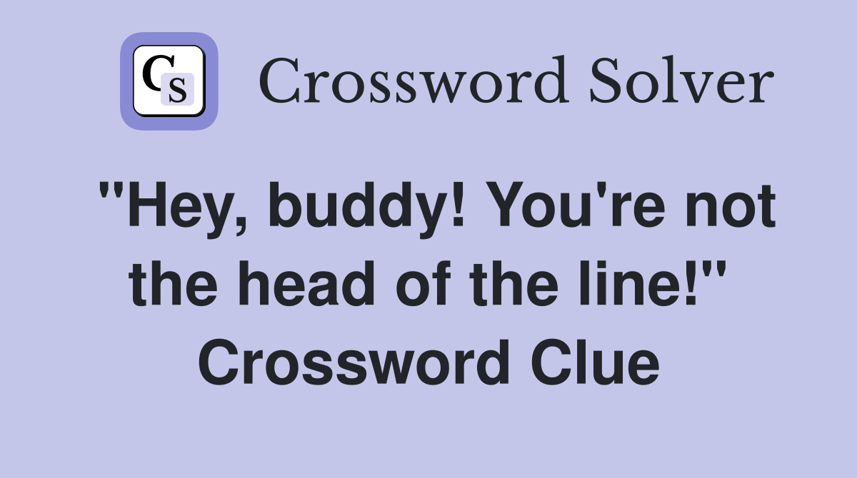 "Hey, buddy! You're not the head of the line!" Crossword Clue