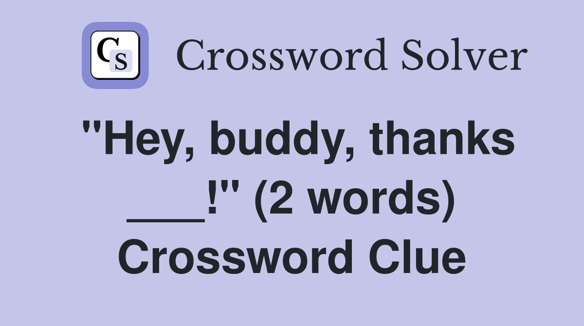 "Hey, buddy, thanks ___!" (2 words) Crossword Clue
