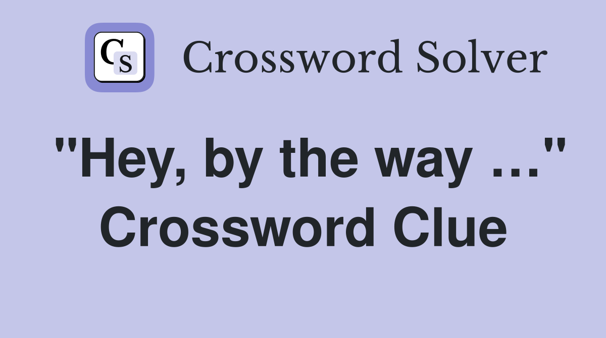 "Hey, by the way …" Crossword Clue