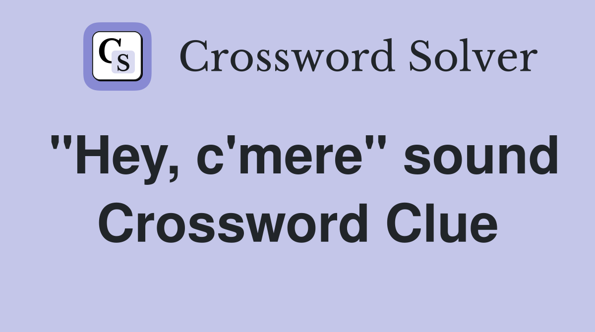 "Hey, c'mere" sound Crossword Clue