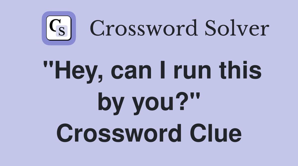 "Hey, can I run this by you?" Crossword Clue