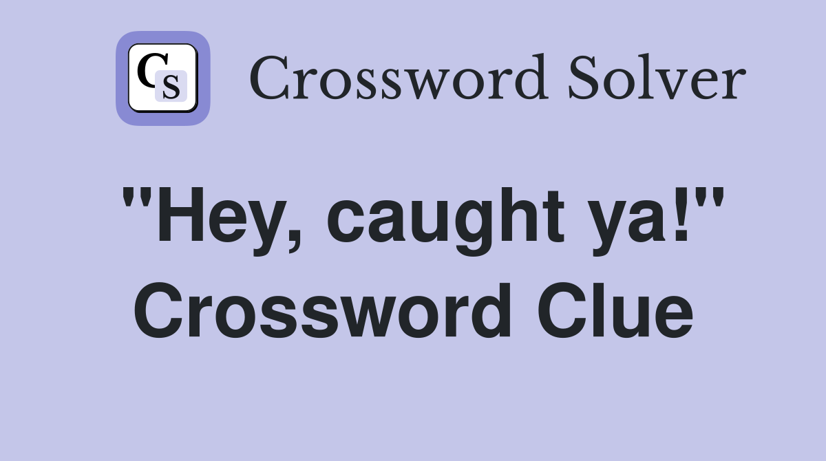 "Hey, caught ya!" Crossword Clue