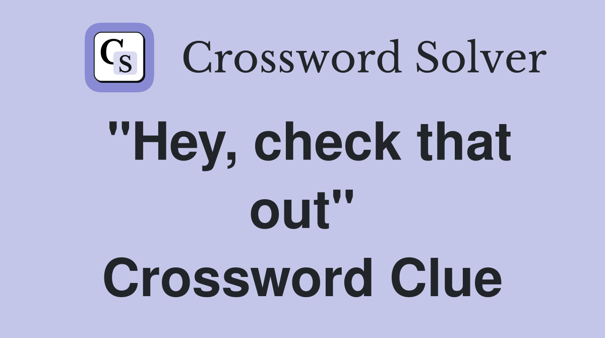 "Hey, check that out" Crossword Clue