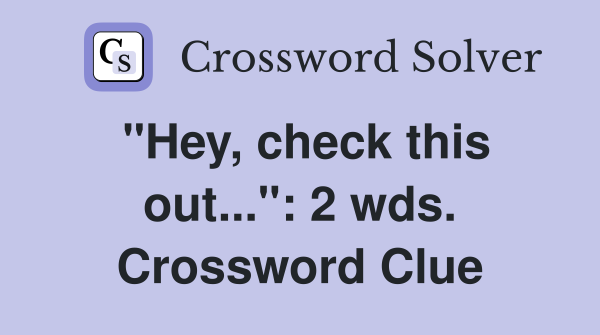 "Hey, check this out...": 2 wds. Crossword Clue