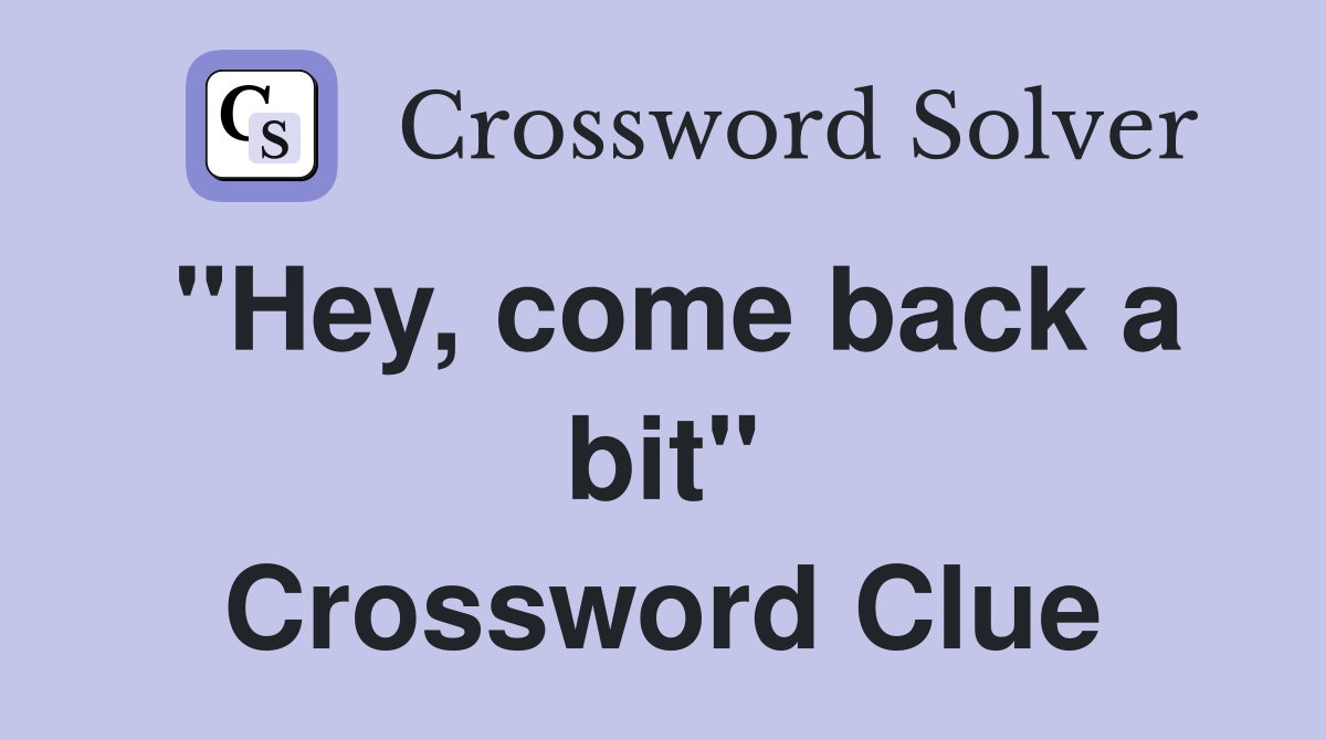 "Hey, come back a bit" Crossword Clue