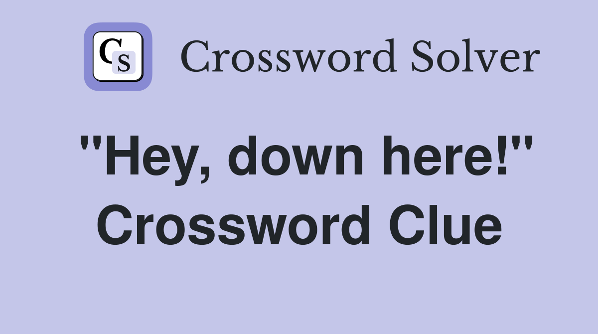 "Hey, down here!" Crossword Clue