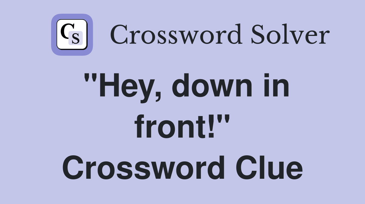 "Hey, down in front!" Crossword Clue
