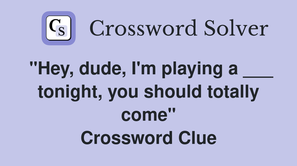 "Hey, dude, I'm playing a ___ tonight, you should totally come" Crossword Clue