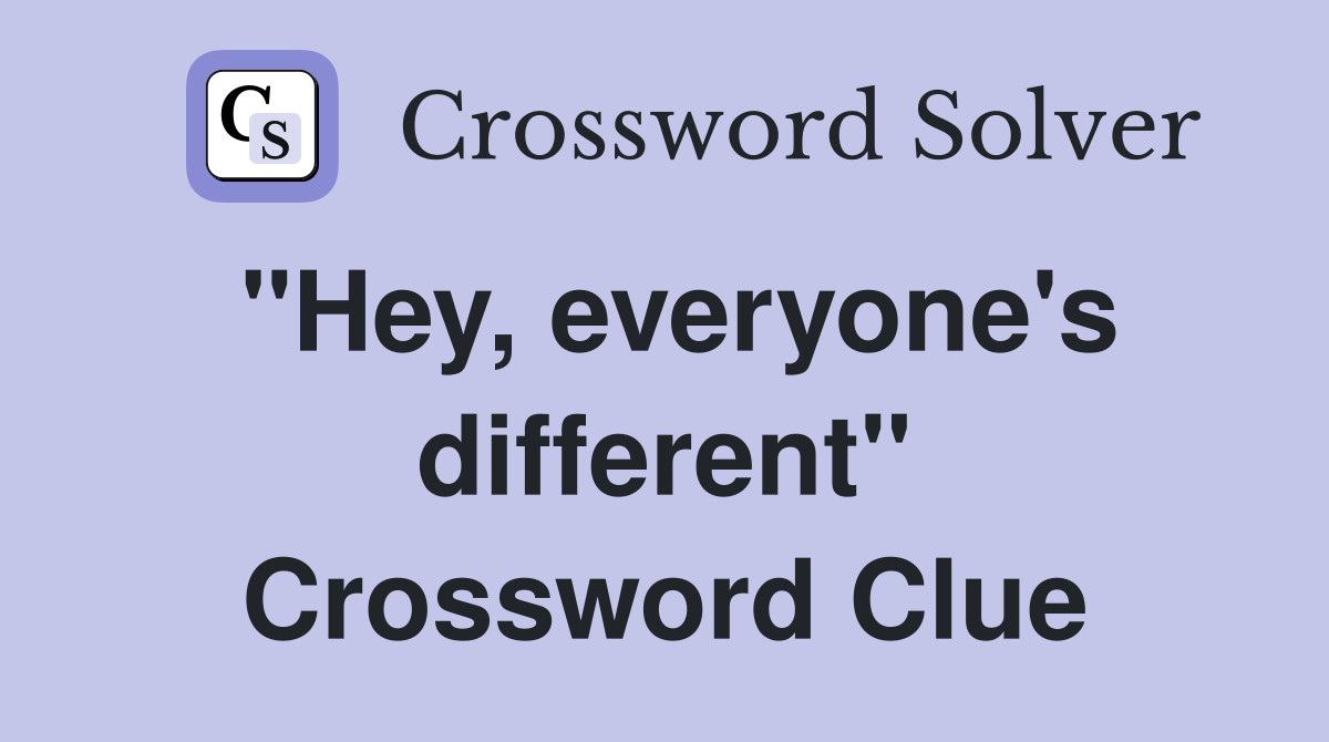 "Hey, everyone's different" Crossword Clue