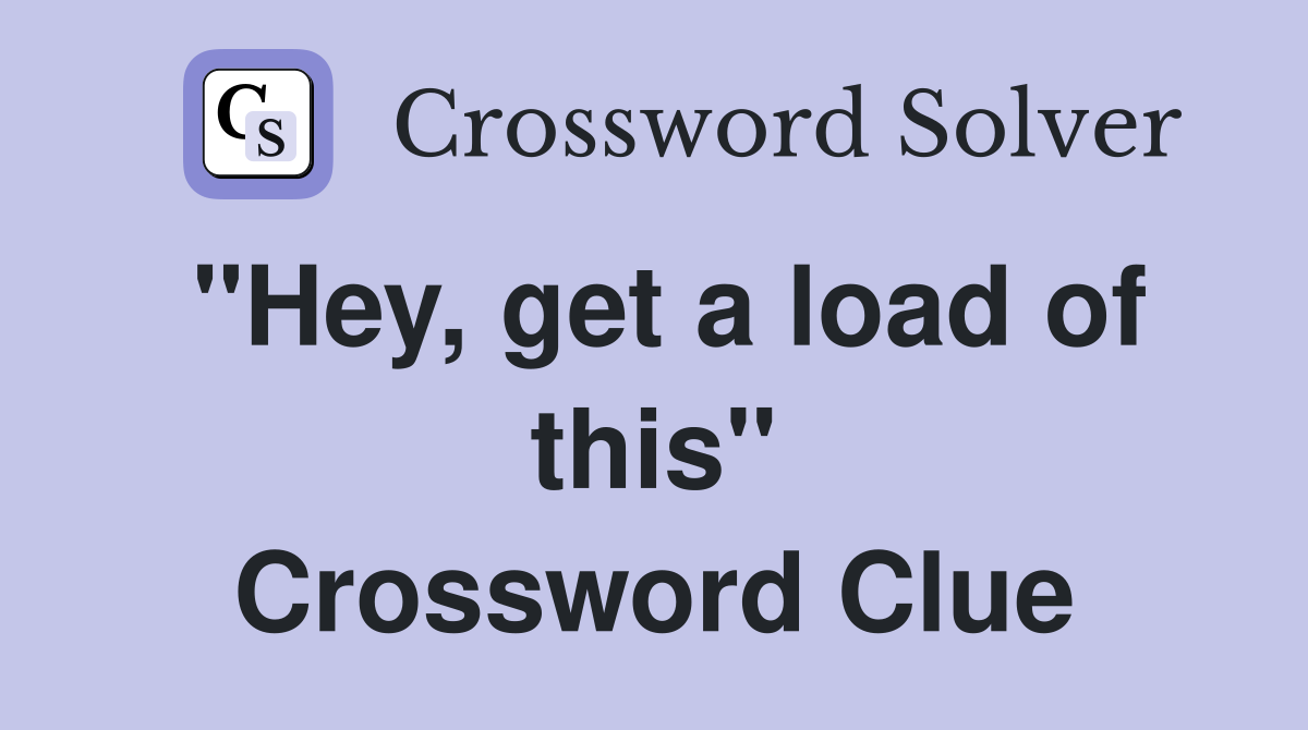 "Hey, get a load of this" Crossword Clue