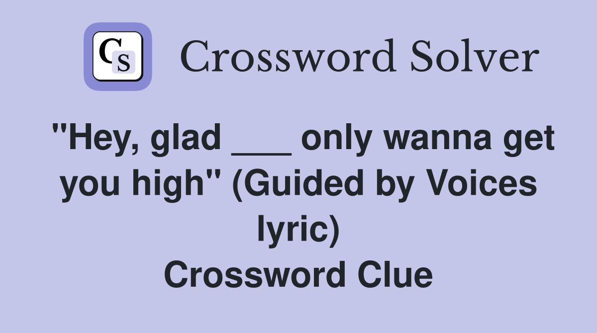 "Hey, glad ___ only wanna get you high" (Guided by Voices lyric) Crossword Clue