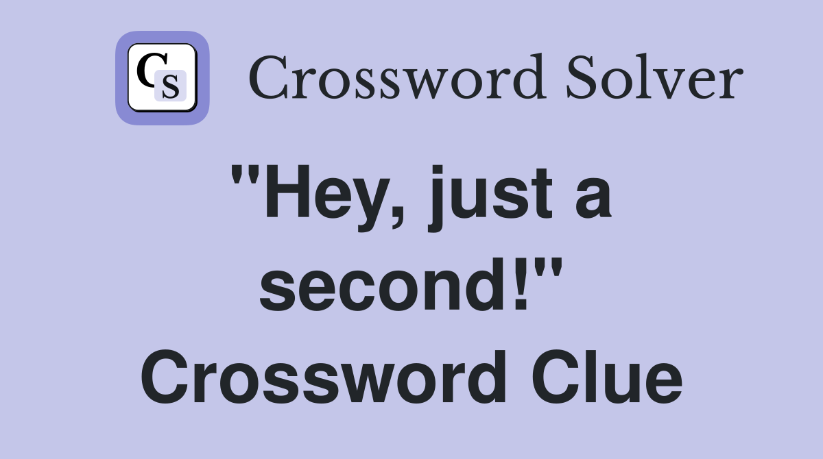 "Hey, just a second!" Crossword Clue