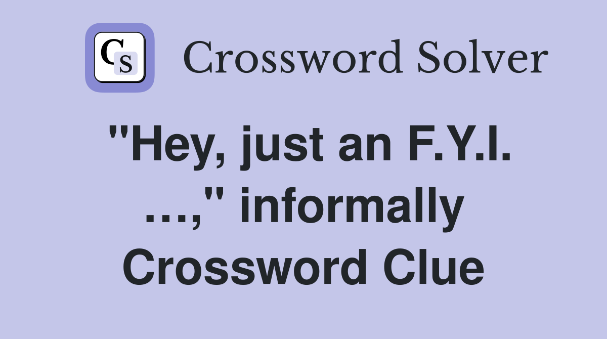 "Hey, just an F.Y.I. …," informally Crossword Clue