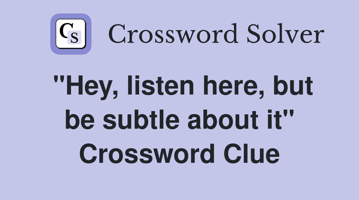 "Hey, listen here, but be subtle about it" Crossword Clue