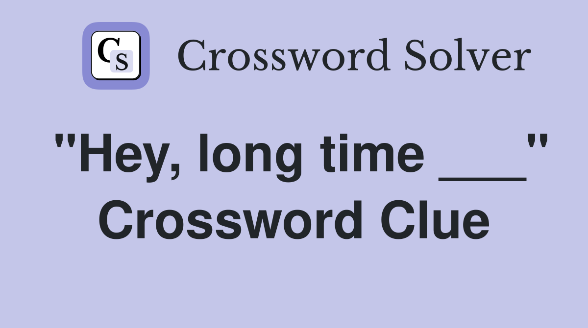 "Hey, long time ___" Crossword Clue