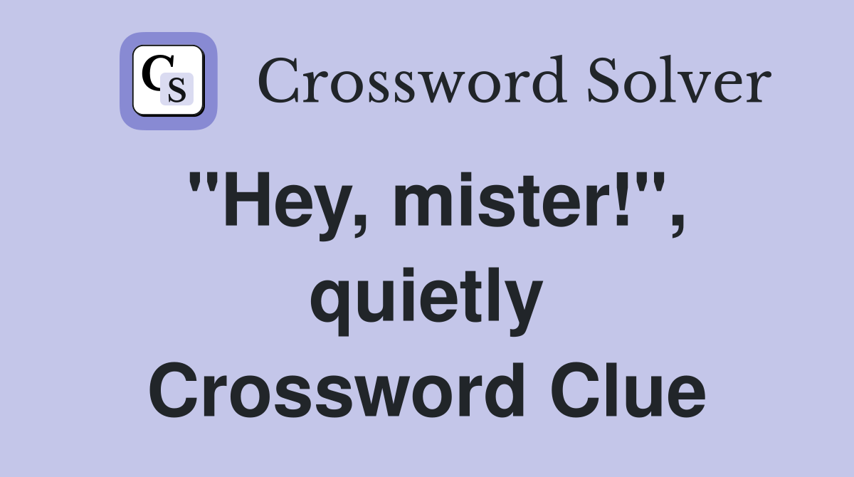 "Hey, mister!", quietly Crossword Clue